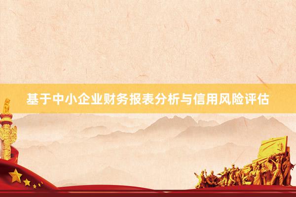 基于中小企业财务报表分析与信用风险评估